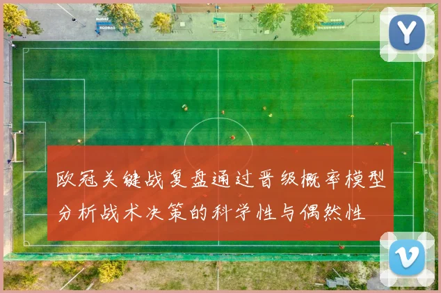 欧冠关键战复盘通过晋级概率模型分析战术决策的科学性与偶然性
